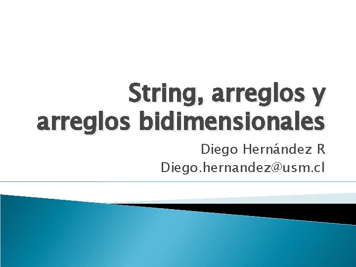 String, arreglos y arreglos bidimensionales Diego Hernández R Diego. hernandez@usm. cl 