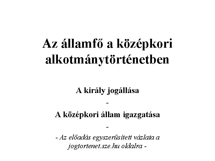 Az államfő a középkori alkotmánytörténetben A király jogállása A középkori állam igazgatása - Az