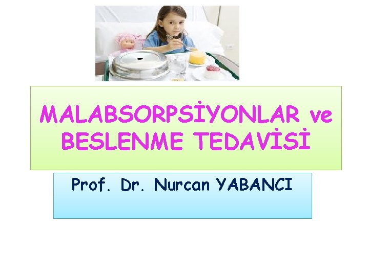 MALABSORPSİYONLAR ve BESLENME TEDAVİSİ Prof. Dr. Nurcan YABANCI 