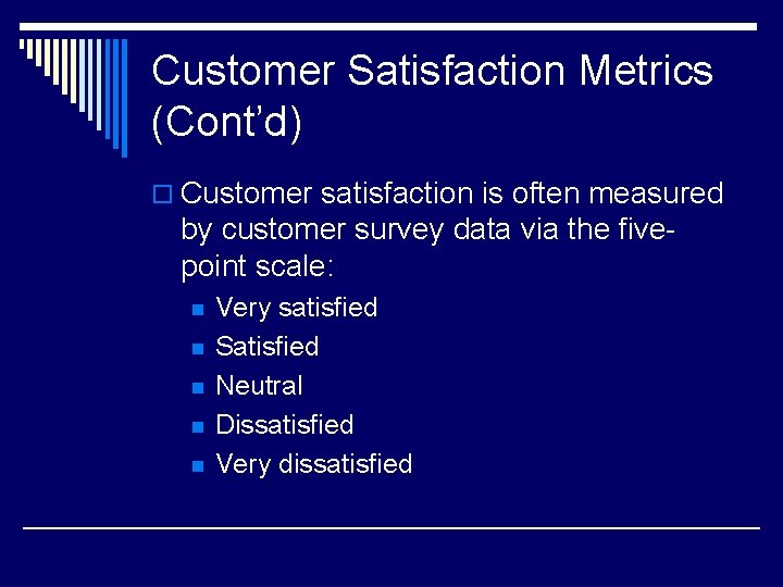 Customer Satisfaction Metrics (Cont’d) o Customer satisfaction is often measured by customer survey data