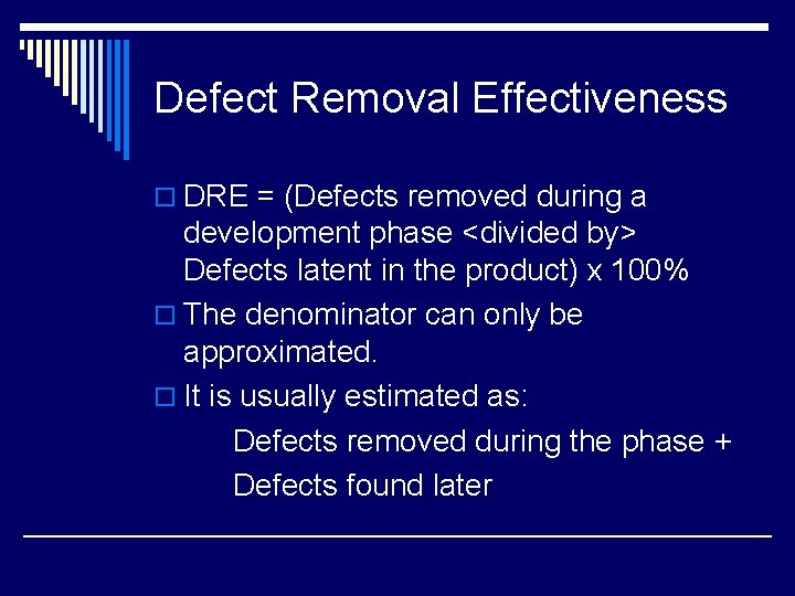 Defect Removal Effectiveness o DRE = (Defects removed during a development phase <divided by>