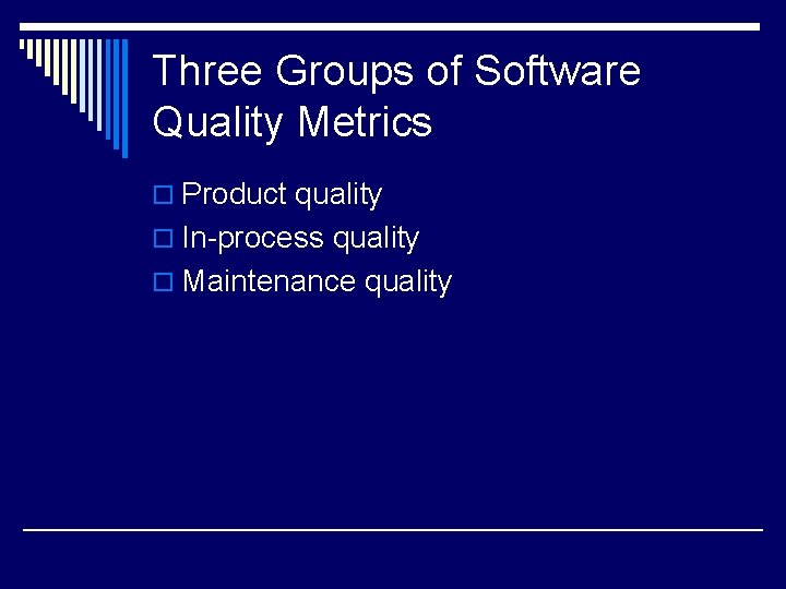 Three Groups of Software Quality Metrics o Product quality o In-process quality o Maintenance