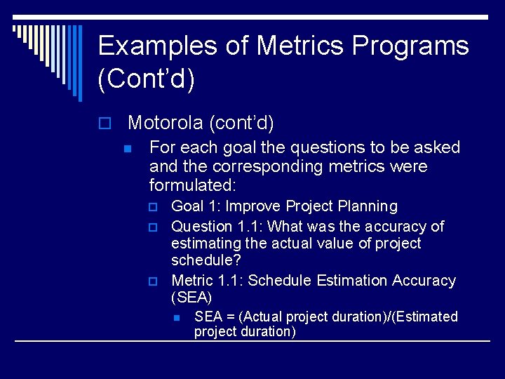 Examples of Metrics Programs (Cont’d) o Motorola (cont’d) n For each goal the questions
