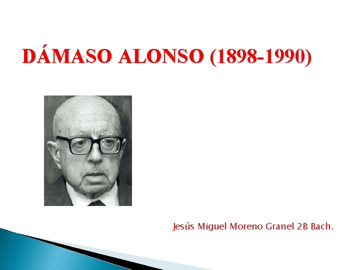 DÁMASO ALONSO (1898 -1990) Jesús Miguel Moreno Granel 2 B Bach. 