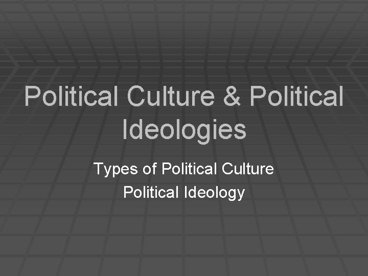 Political Culture & Political Ideologies Types of Political Culture Political Ideology 