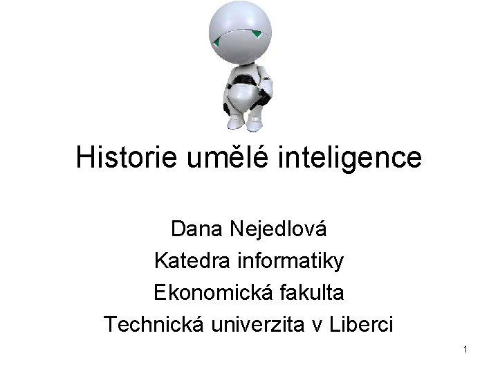 Historie umělé inteligence Dana Nejedlová Katedra informatiky Ekonomická fakulta Technická univerzita v Liberci 1