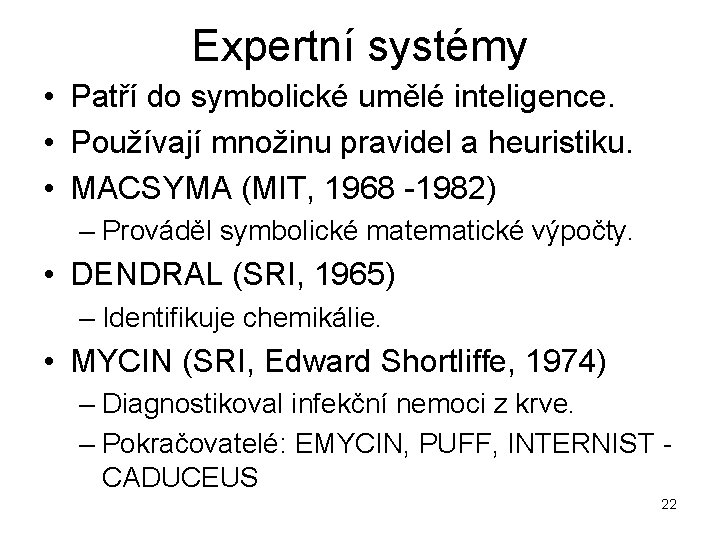 Expertní systémy • Patří do symbolické umělé inteligence. • Používají množinu pravidel a heuristiku.