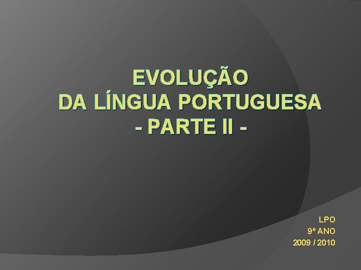 EVOLUÇÃO DA LÍNGUA PORTUGUESA - PARTE II - LPO 9º ANO 2009 / 2010