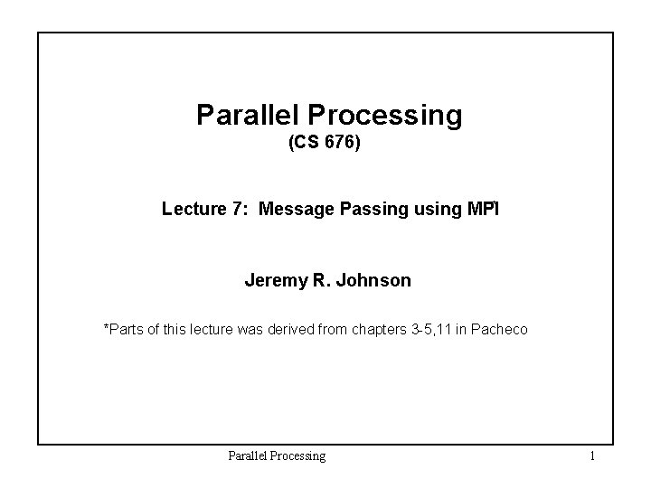 Parallel Processing (CS 676) Lecture 7: Message Passing using MPI* Jeremy R. Johnson *Parts