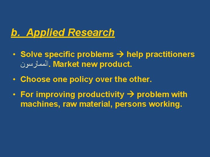 b. Applied Research • Solve specific problems help practitioners ﺍﻟﻤﻤﺎﺭﺳﻮﻥ. Market new product. •