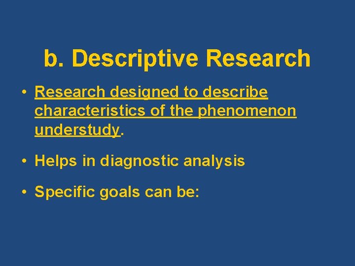 b. Descriptive Research • Research designed to describe characteristics of the phenomenon understudy. •