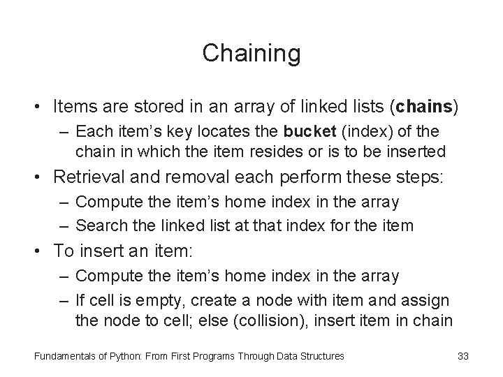 Chaining • Items are stored in an array of linked lists (chains) – Each