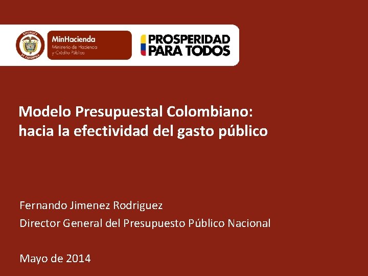Modelo Presupuestal Colombiano: hacia la efectividad del gasto público Fernando Jimenez Rodriguez Director General