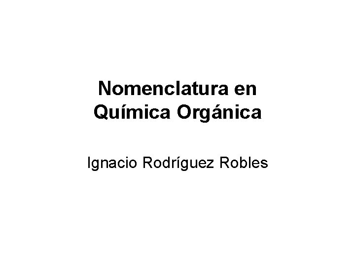 Nomenclatura en Química Orgánica Ignacio Rodríguez Robles 