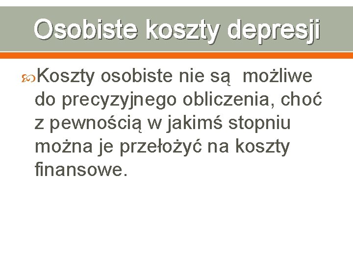 Osobiste koszty depresji Koszty osobiste nie są możliwe do precyzyjnego obliczenia, choć z pewnością