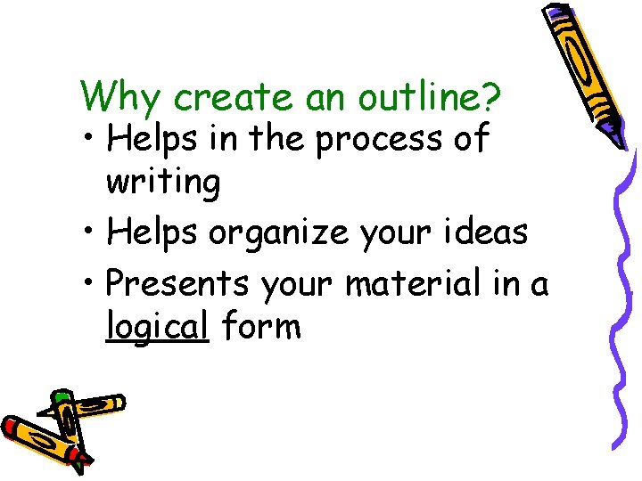 Why create an outline? • Helps in the process of writing • Helps organize