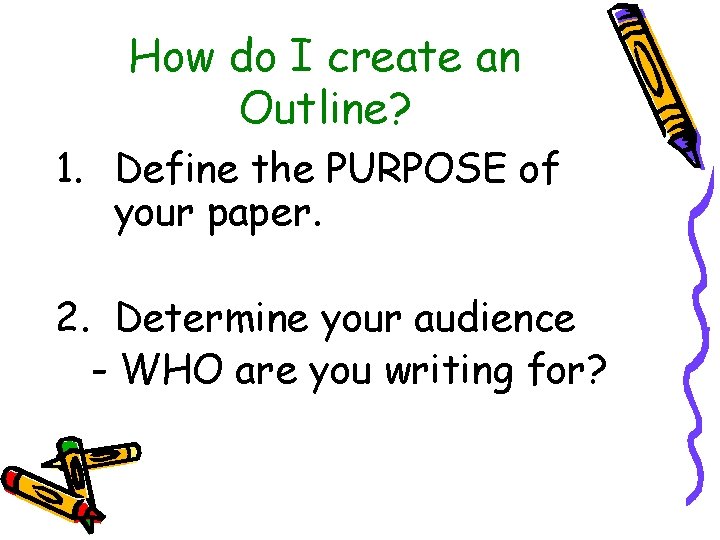 How do I create an Outline? 1. Define the PURPOSE of your paper. 2.