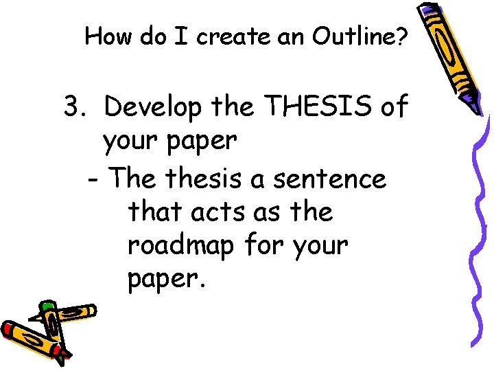 How do I create an Outline? 3. Develop the THESIS of your paper -