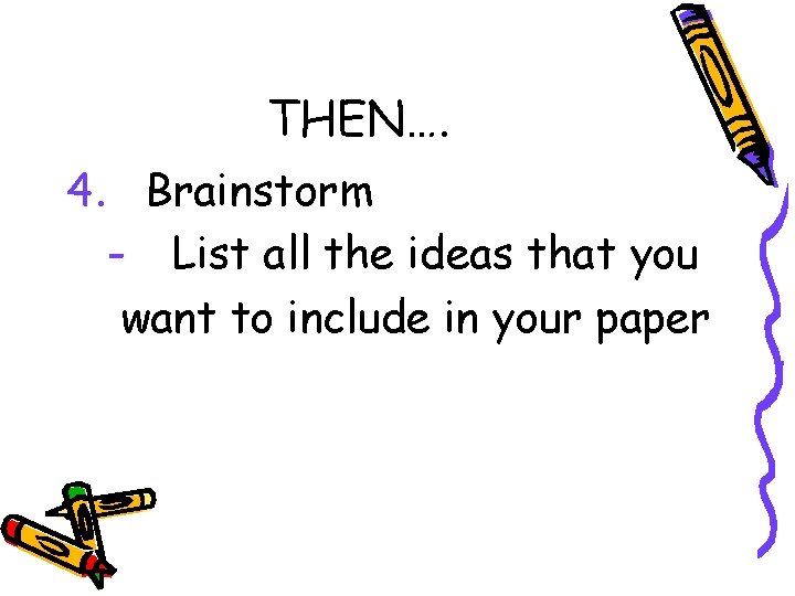 THEN…. 4. Brainstorm - List all the ideas that you want to include in