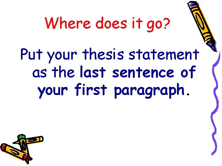 Where does it go? Put your thesis statement as the last sentence of your