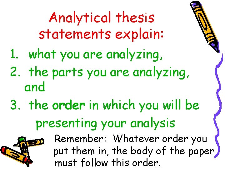 Analytical thesis statements explain: 1. what you are analyzing, 2. the parts you are