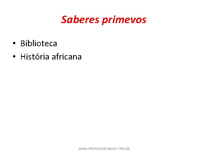 Saberes primevos • Biblioteca • História africana WWW. PROFESSORCHASSOT. PRO. BR 