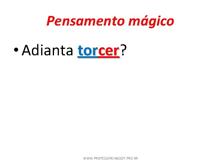 Pensamento mágico • Adianta torcer? cer WWW. PROFESSORCHASSOT. PRO. BR 