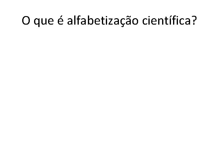 O que é alfabetização científica? 