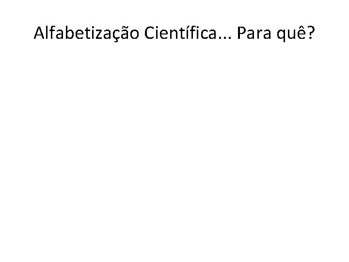 Alfabetização Científica. . . Para quê? 