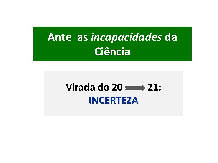 Ante as incapacidades da Ante as Ciência Virada do 20 21: INCERTEZA 