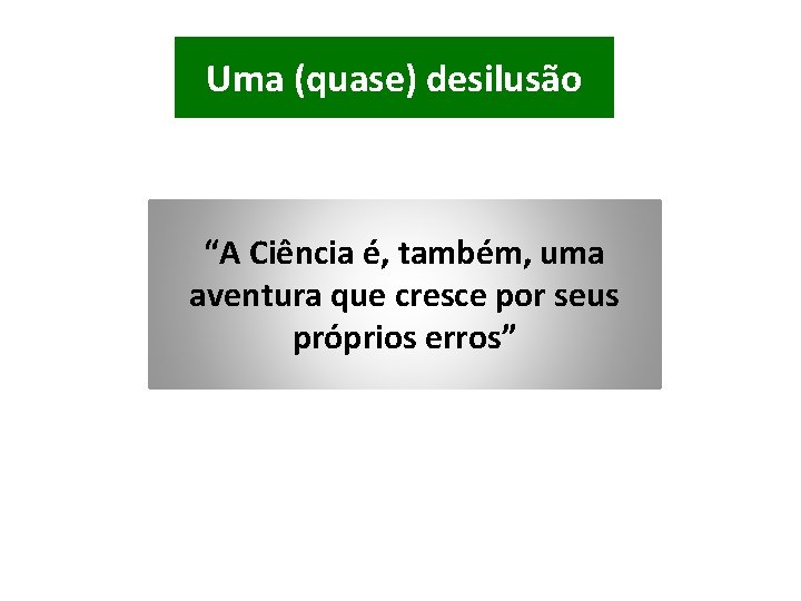 Uma (quase) desilusão “A Ciência é, também, uma aventura que cresce por seus próprios