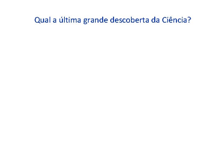 Qual a última grande descoberta da Ciência? 