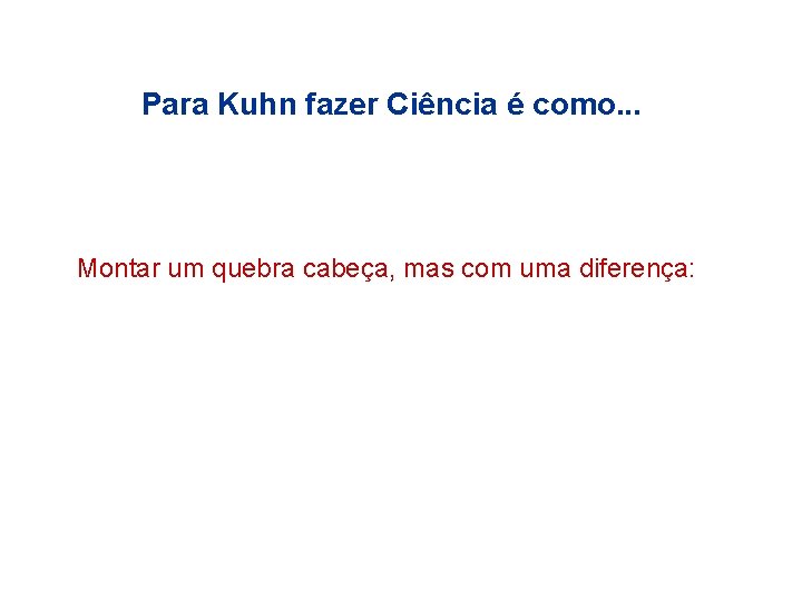 Para Kuhn fazer Ciência é como. . . Montar um quebra cabeça, mas com