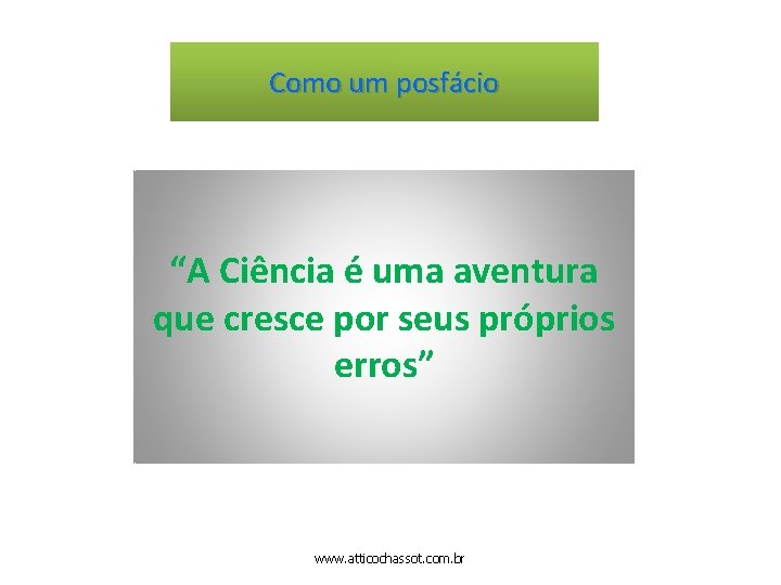 Como um posfácio “A Ciência é uma aventura que cresce por seus próprios erros”