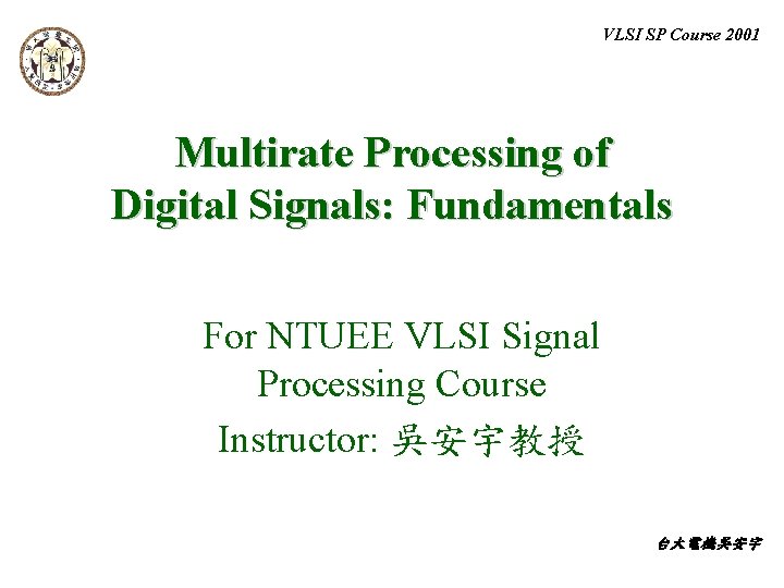 VLSI SP Course 2001 Multirate Processing of Digital Signals: Fundamentals For NTUEE VLSI Signal