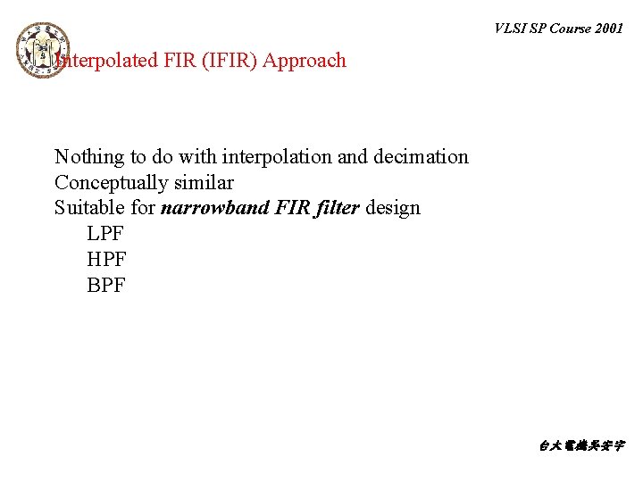 VLSI SP Course 2001 Interpolated FIR (IFIR) Approach Nothing to do with interpolation and