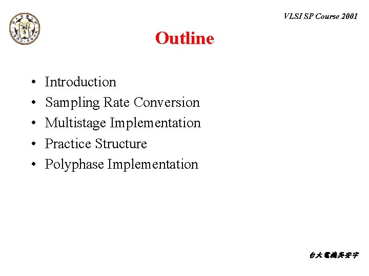 VLSI SP Course 2001 Outline • • • Introduction Sampling Rate Conversion Multistage Implementation