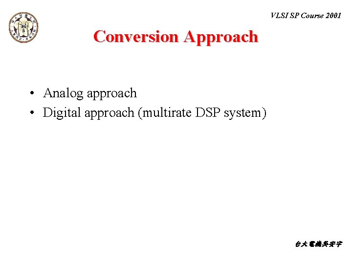 VLSI SP Course 2001 Conversion Approach • Analog approach • Digital approach (multirate DSP