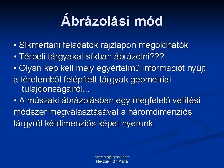 Ábrázolási mód • Síkmértani feladatok rajzlapon megoldhatók • Térbeli tárgyakat síkban ábrázolni? ? ?