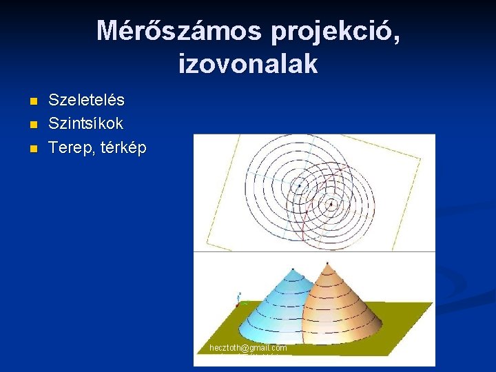 Mérőszámos projekció, izovonalak n n n Szeletelés Szintsíkok Terep, térkép hecztoth@gmail. com Héczné Tóth