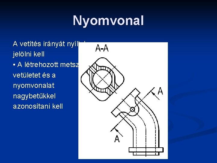 Nyomvonal A vetítés irányát nyíllal jelölni kell • A létrehozott metszeti vetületet és a