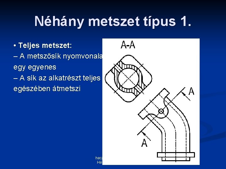 Néhány metszet típus 1. • Teljes metszet: – A metszősík nyomvonala egyenes – A