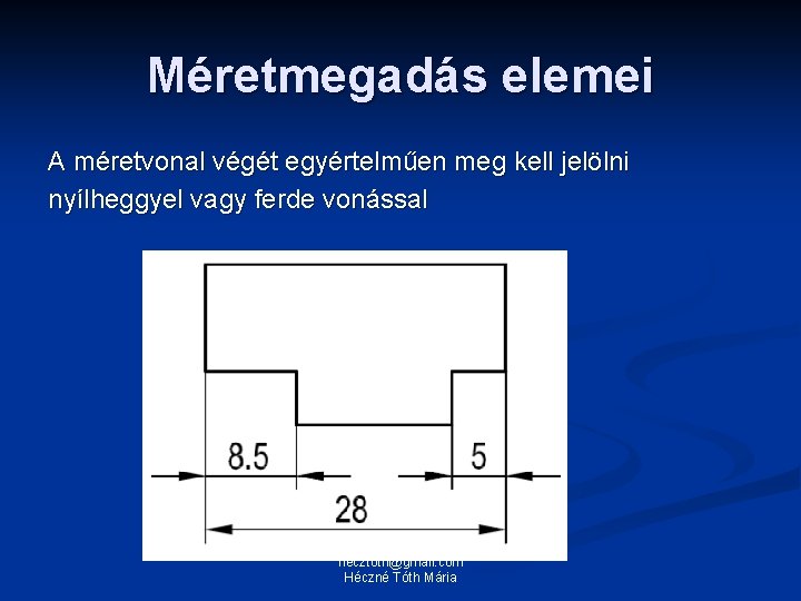 Méretmegadás elemei A méretvonal végét egyértelműen meg kell jelölni nyílheggyel vagy ferde vonással hecztoth@gmail.