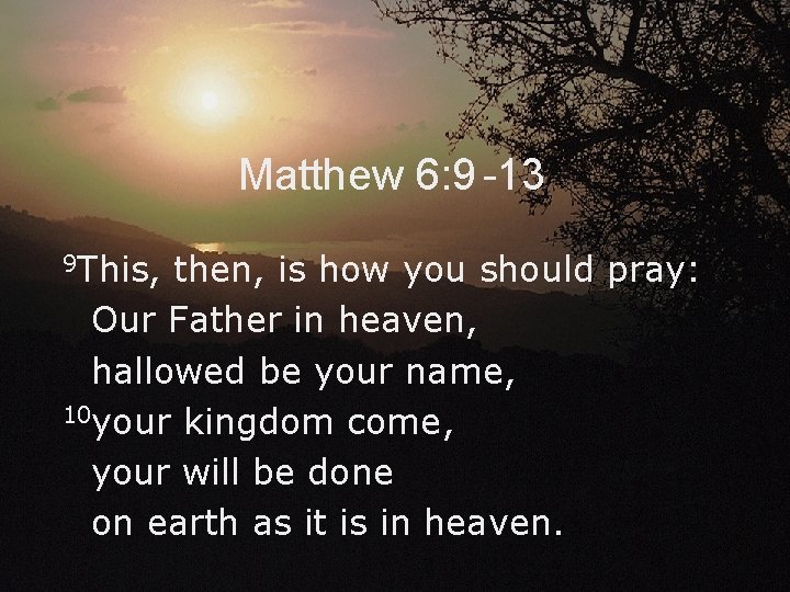 Matthew 6: 9 -13 9 This, then, is how you should pray: Our Father