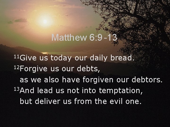 Matthew 6: 9 -13 11 Give us today our daily bread. 12 Forgive us