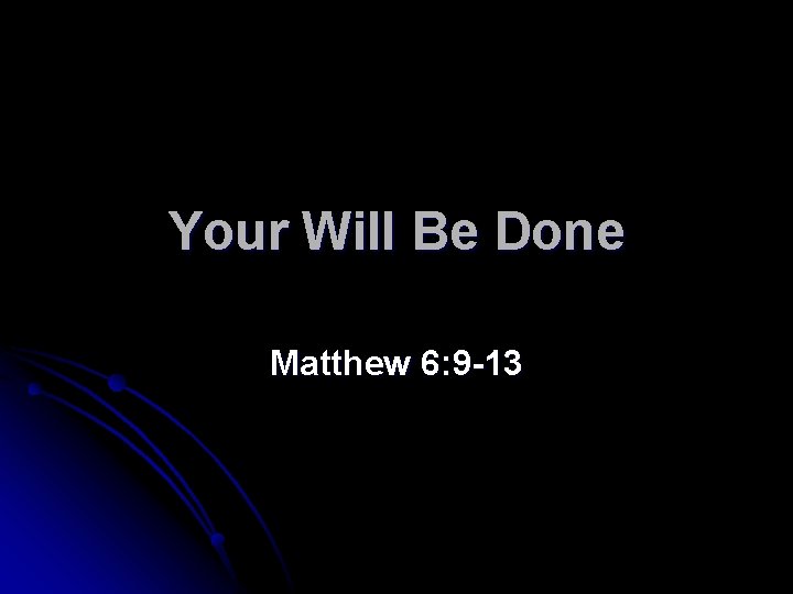 Your Will Be Done Matthew 6: 9 -13 