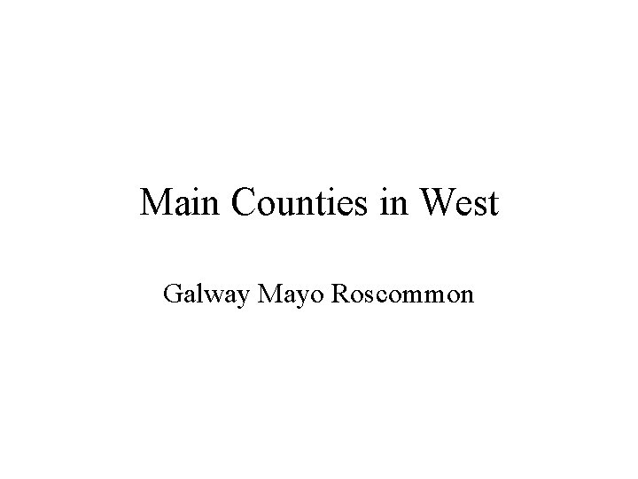 Main Counties in West Galway Mayo Roscommon 