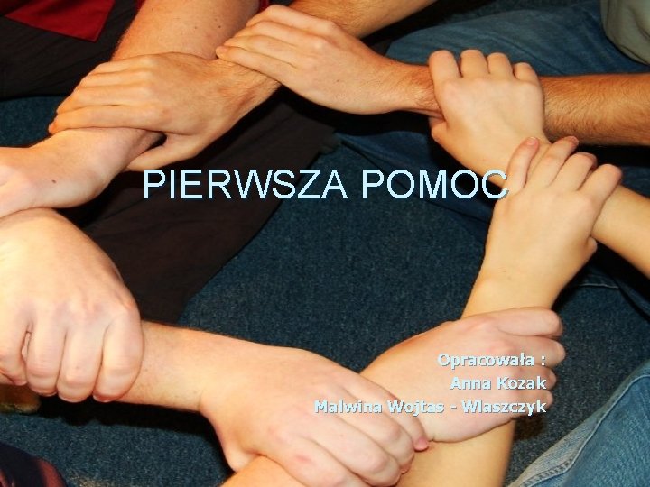 PIERWSZA POMOC Opracowała : Anna Kozak Malwina Wojtas - Wlaszczyk 