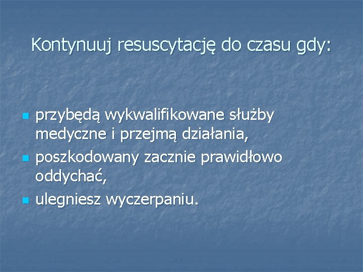 Kontynuuj resuscytację do czasu gdy: n n n przybędą wykwalifikowane służby medyczne i przejmą