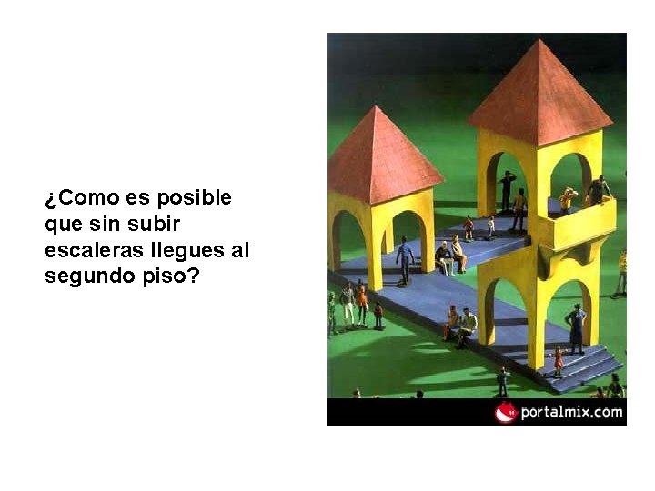 ¿Como es posible que sin subir escaleras llegues al segundo piso? 
